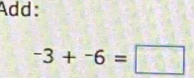 Add:
-3+-6=□