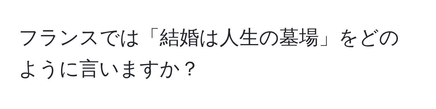 フランスでは「結婚は人生の墓場」をどのように言いますか？