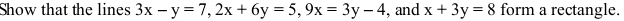 Show that the lines 3x-y=7, 2x+6y=5, 9x=3y-4 , and x+3y=8 form a rectangle.