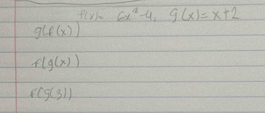 f(x)=6x^2-4, g(x)=x+2
g(f(x)) frac 1
f(g(x))
f(g(3))