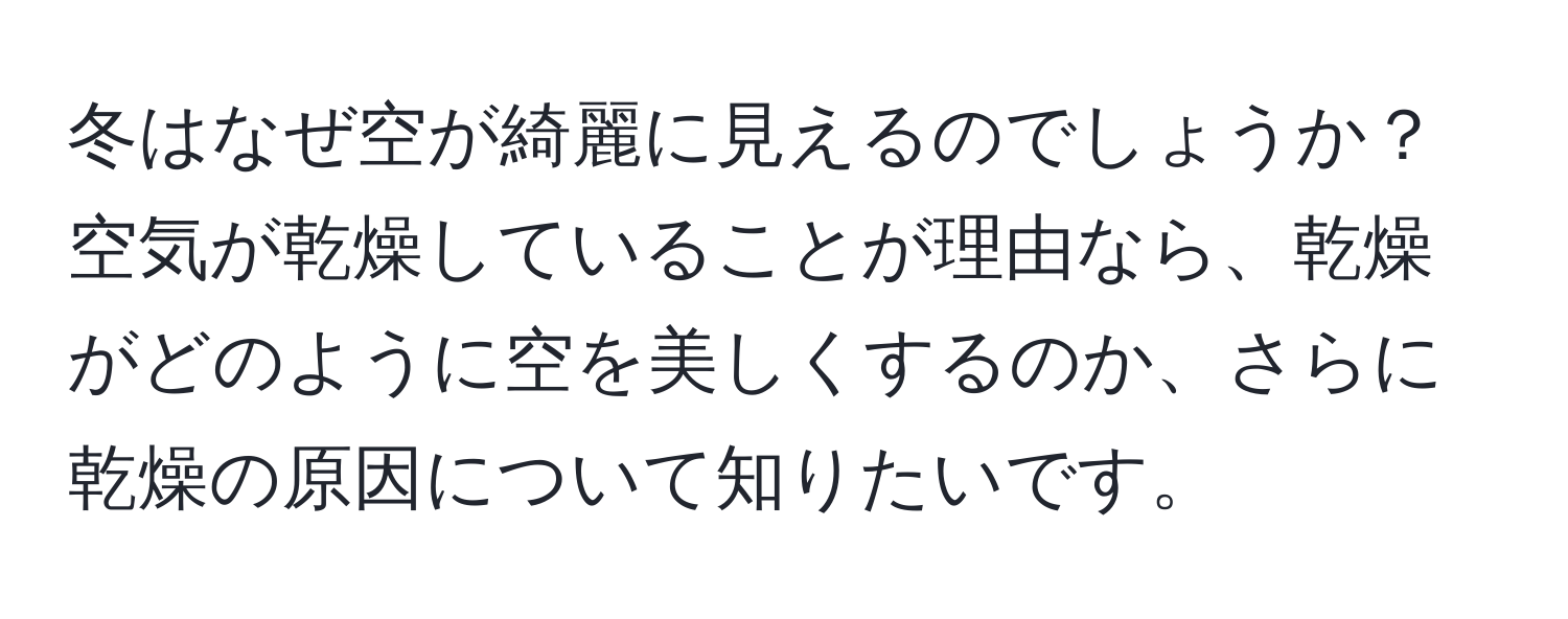 冬はなぜ空が綺麗に見えるのでしょうか？空気が乾燥していることが理由なら、乾燥がどのように空を美しくするのか、さらに乾燥の原因について知りたいです。