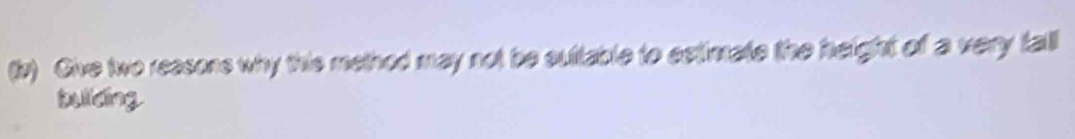 Give two reasons why this method may not be suttable to estimate the height of a very fall 
bulding