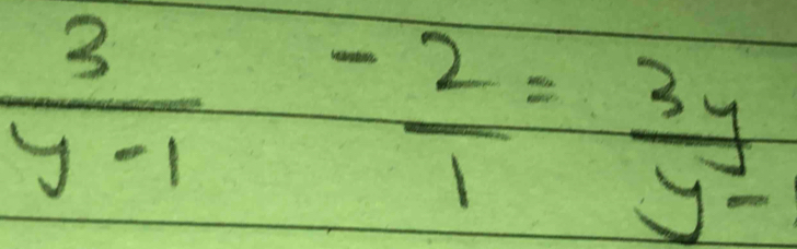  3/y-1 - 2/1 = 3y/y- 