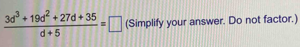  (3d^3+19d^2+27d+35)/d+5 =□ (Simplify your answer. Do not factor.)