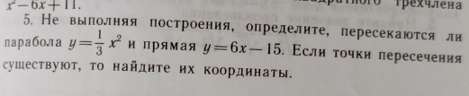 x^2-6x+11. 
Móro Tpexч енa
5. Не вылолняя построения, определите, пересекаются ли
ларабола y= 1/3 x^2u прямая y=6x-15. Если τочки πересечения
сушествуют, Τо найдите их координаты.