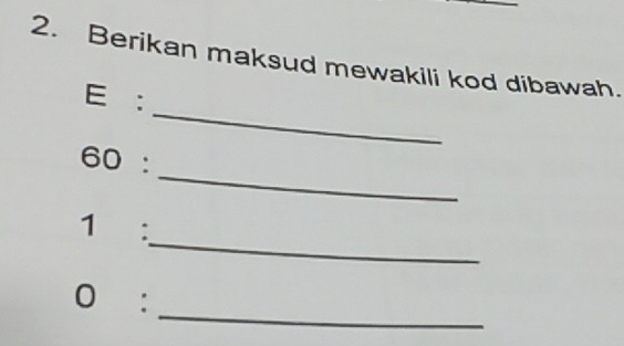 Berikan maksud mewakili kod dibawah. 
_ 
E: 
_ 
60 : 
_ 
1 : 
_ 
0 :