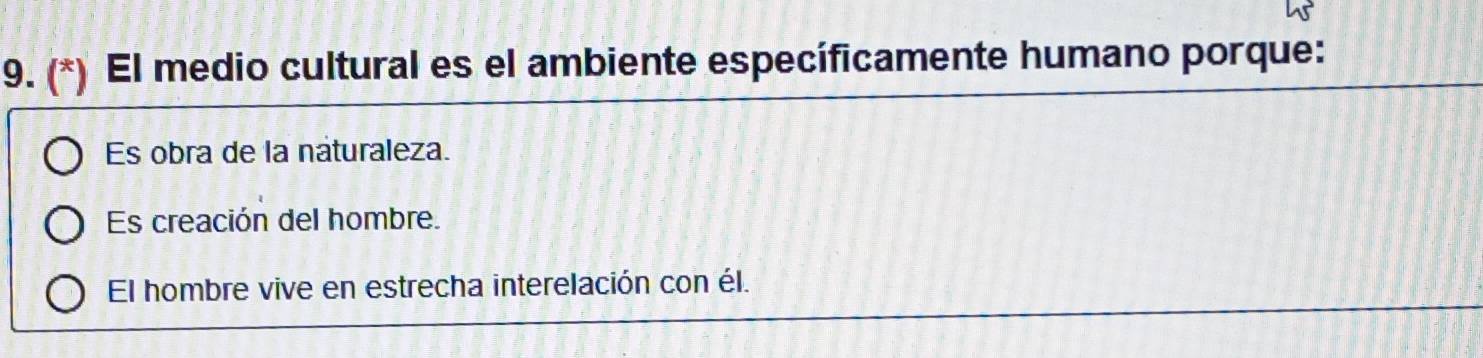 El medio cultural es el ambiente específicamente humano porque:
Es obra de la naturaleza.
Es creación del hombre.
El hombre vive en estrecha interelación con él.