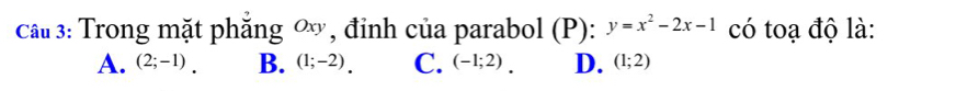 cau 3: Trong mặt phẳng ∞ , đỉnh của parabol (P): y=x^2-2x-1 có toạ độ là:
A. (2;-1). B. (1;-2). C. (-1;2). D. (1;2)