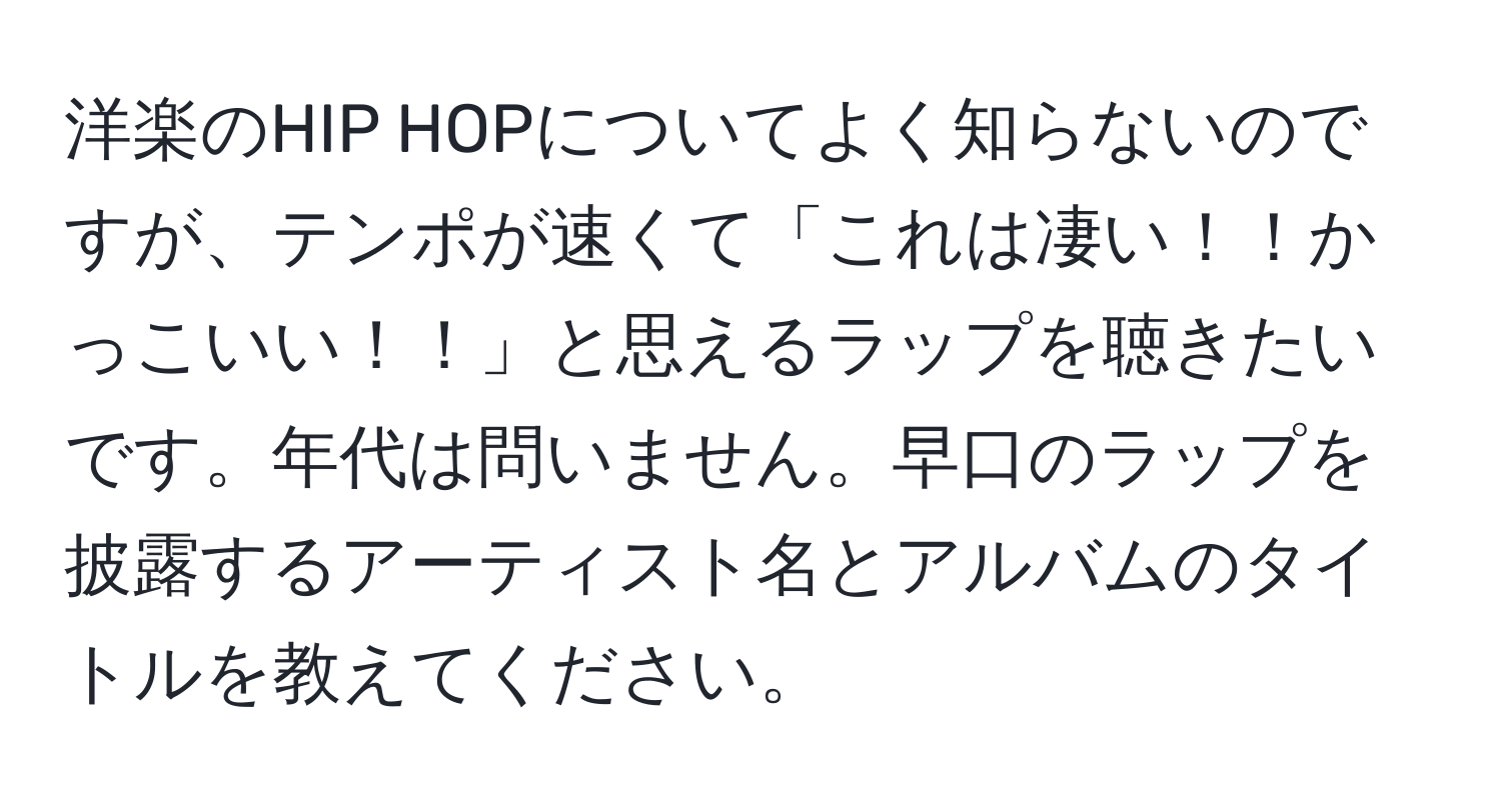 洋楽のHIP HOPについてよく知らないのですが、テンポが速くて「これは凄い！！かっこいい！！」と思えるラップを聴きたいです。年代は問いません。早口のラップを披露するアーティスト名とアルバムのタイトルを教えてください。