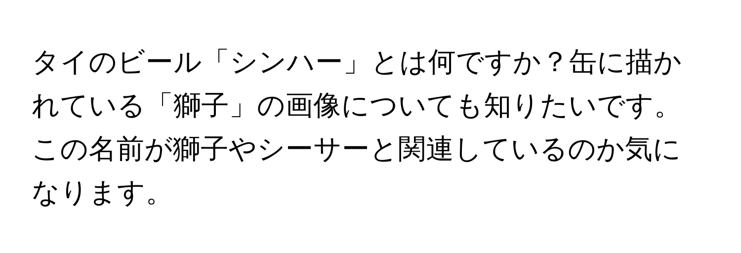 タイのビール「シンハー」とは何ですか？缶に描かれている「獅子」の画像についても知りたいです。この名前が獅子やシーサーと関連しているのか気になります。