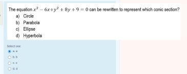 The equation x^2-6x+y^2+8y+9=0 can be rewritten to represent which conic section?
a) Circle
b) Parabolla
c) Ellipse
d) Hyperbola
Selest one:
aa
b. b
C. C
d d