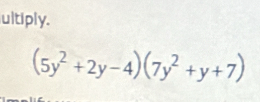 ultiply.
(5y^2+2y-4)(7y^2+y+7)