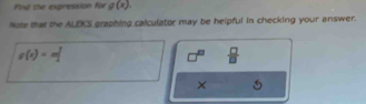 Pind the expression for g(x). 
Note that the ALEKS graphing calculator may be helpful in checking your answer.
g(x)=m[
n  □ /□   
×