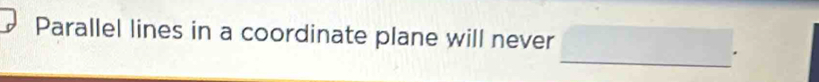 Parallel lines in a coordinate plane will never°
_