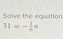 Solve the equation
31=- 1/6 n