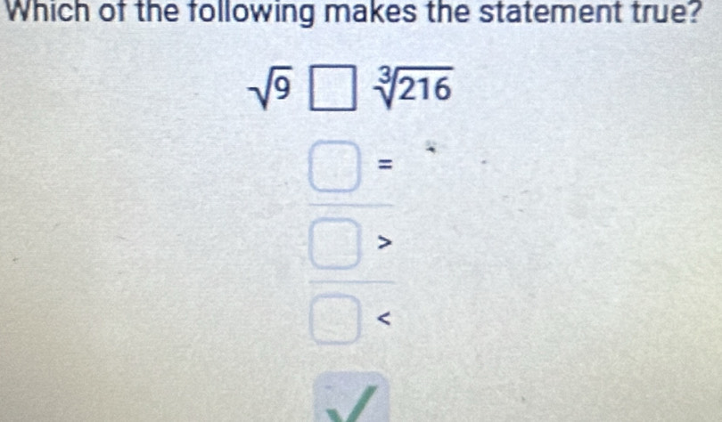 Which of the following makes the statement true?
sqrt(9)□ sqrt[3](216)
□ =
-1,12
□ :
□ frac  
^circ 