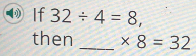 If 32/ 4=8, 
then _ * 8=32