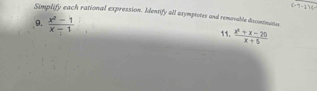 Simplify each rational expression. Identify all asymptotes and removable discontinuities. 
9.  (x^2-1)/x-1   (x^2+x-20)/x+5 
11.