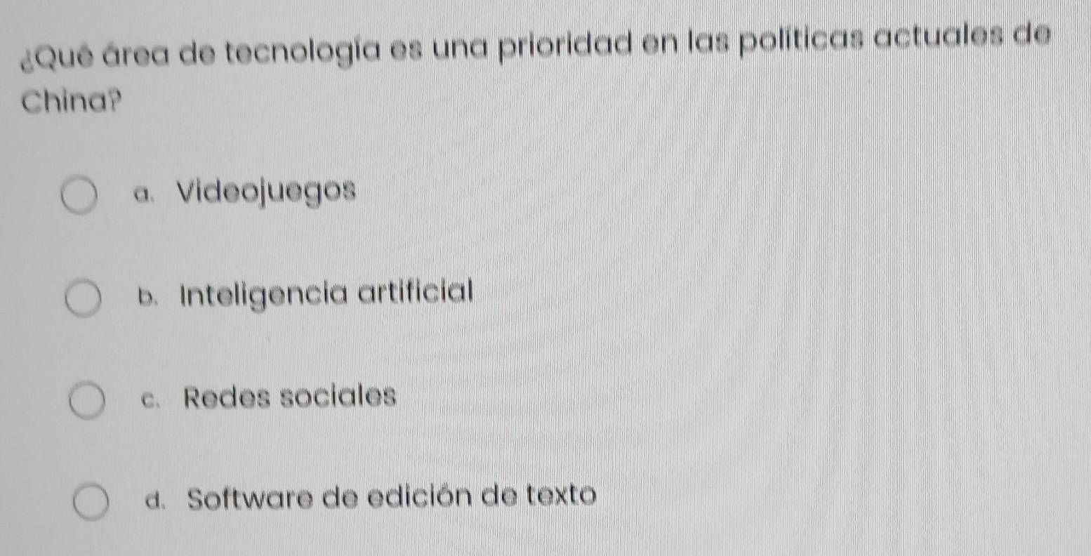 ¿Qué área de tecnología es una prioridad en las políticas actuales de
China?
a. Videojuegos
b. Inteligencia artificial
c. Redes sociales
a. Software de edición de texto