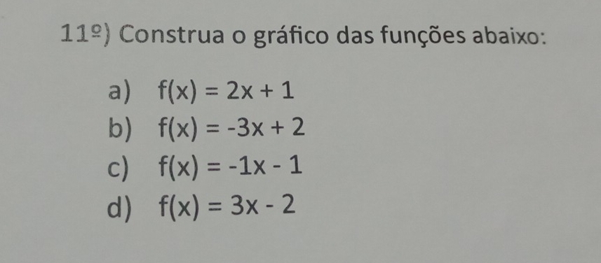 11^(_ circ)) Construa o gráfico das funções abaixo: 
a) f(x)=2x+1
b) f(x)=-3x+2
c) f(x)=-1x-1
d) f(x)=3x-2