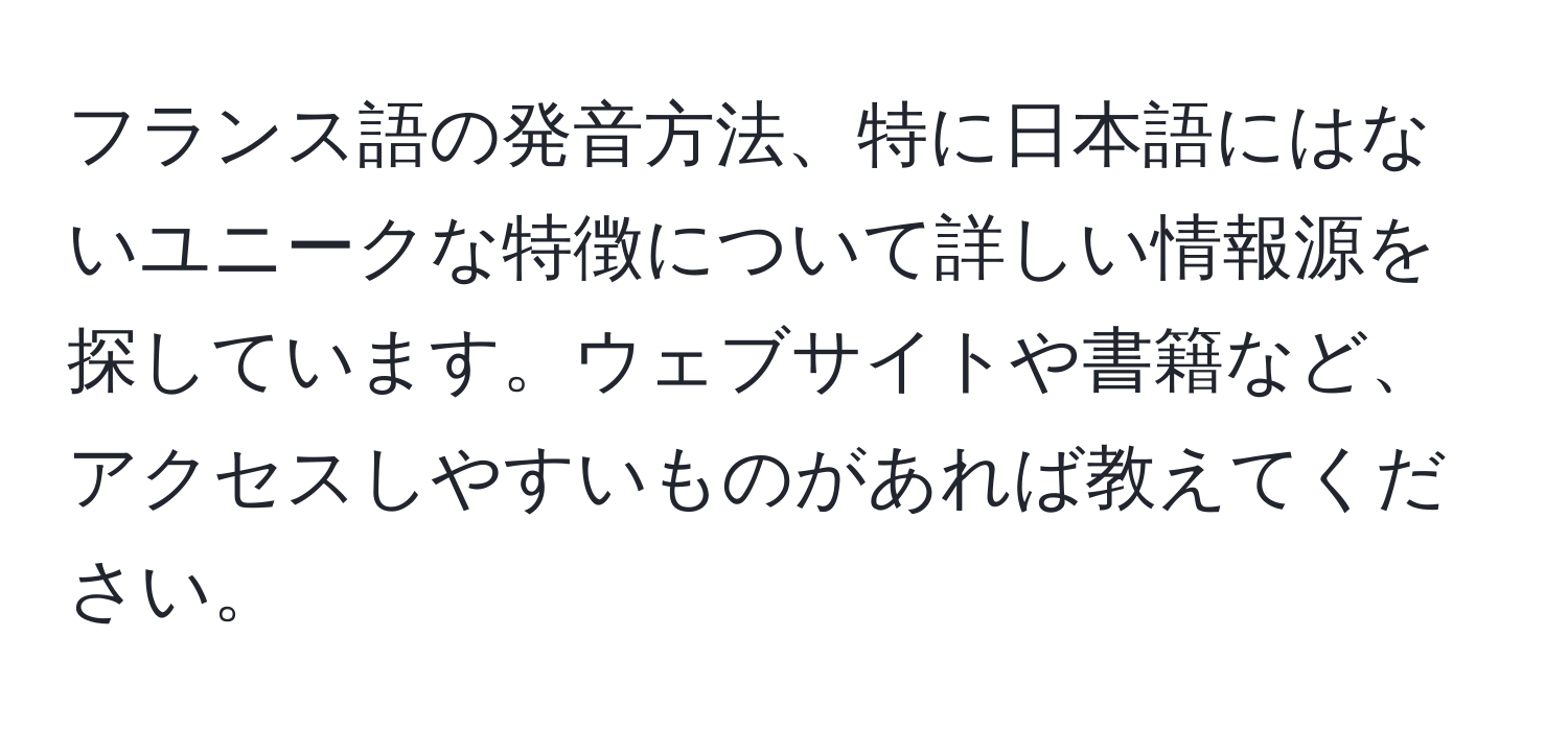 フランス語の発音方法、特に日本語にはないユニークな特徴について詳しい情報源を探しています。ウェブサイトや書籍など、アクセスしやすいものがあれば教えてください。