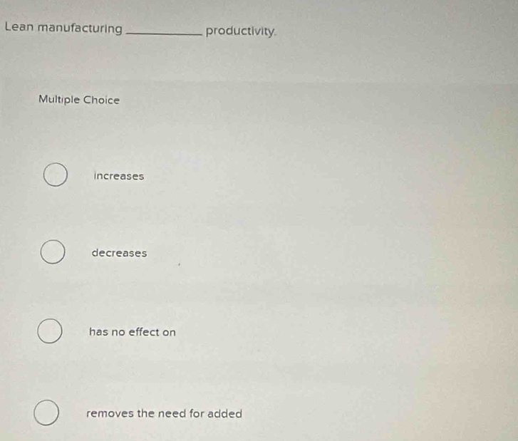 Lean manufacturing _productivity.
Multiple Choice
increases
decreases
has no effect on
removes the need for added