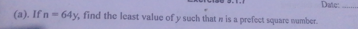 Date:_ 
(a). If n=64y , find the least value of y such that n is a prefect square number.