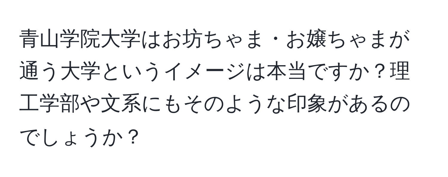 青山学院大学はお坊ちゃま・お嬢ちゃまが通う大学というイメージは本当ですか？理工学部や文系にもそのような印象があるのでしょうか？