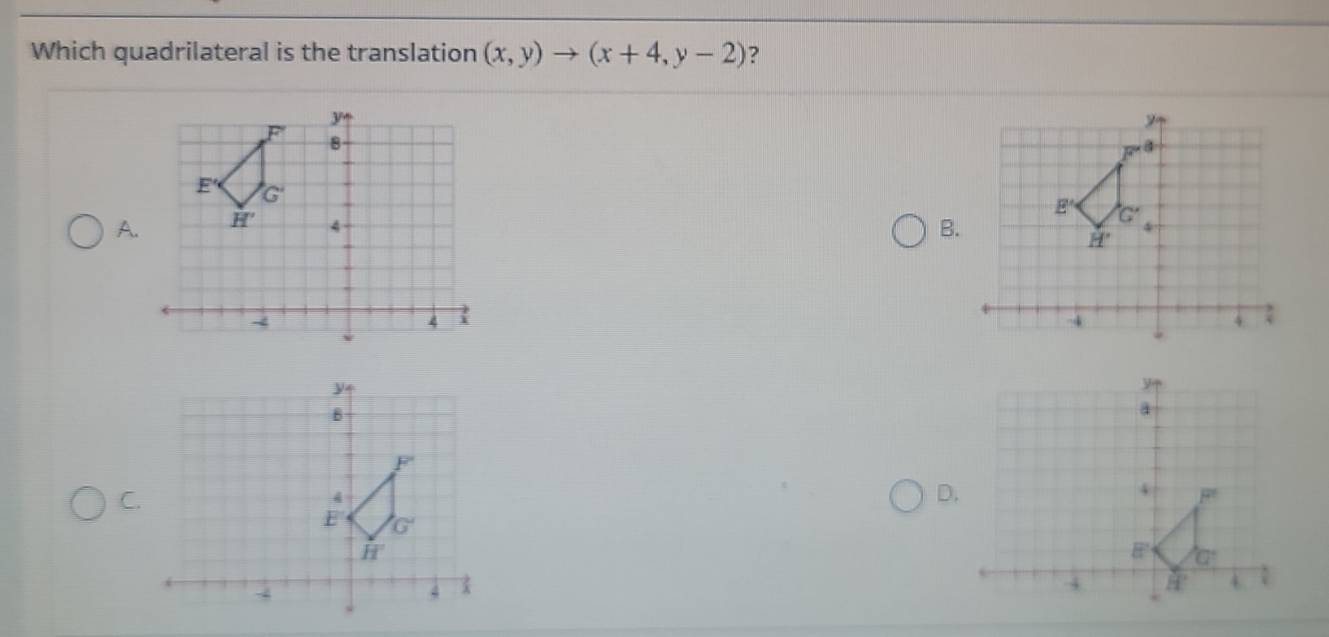 Which quadrilateral is the translation (x,y)to (x+4,y-2) ?
A. B.
C.