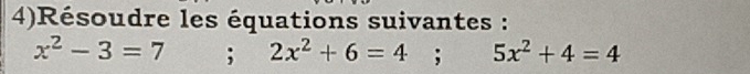 4)Résoudre les équations suivantes :
x^2-3=7; 2x^2+6=4; 5x^2+4=4