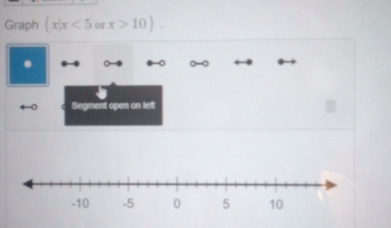 Graph  x|x<5</tex> or x>10. 
Segment open on left