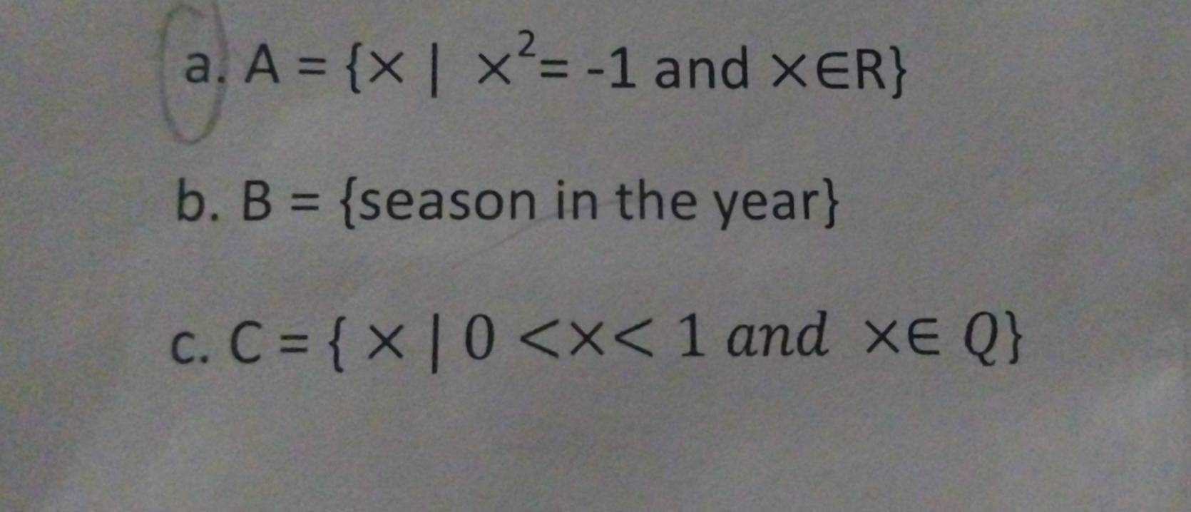 A= x|x^2=-1 and * ∈ R
b. B= season in the year 
C. C= x|0 and x∈ Q