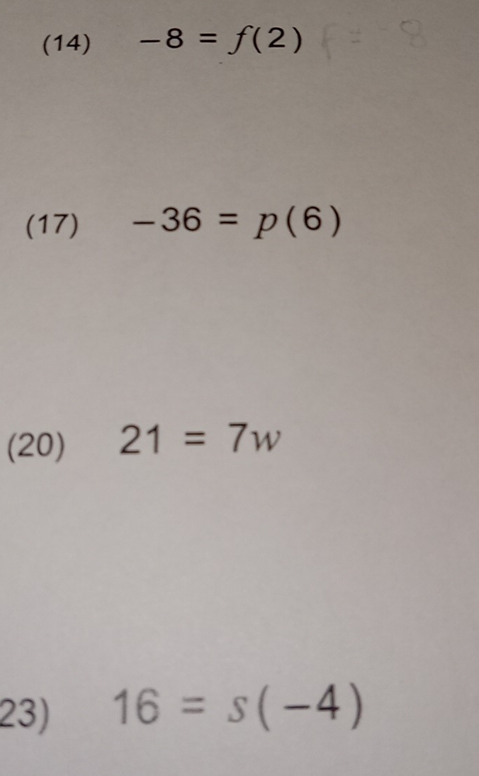 (14) -8=f(2)
(17) -36=p(6)
(20) 21=7w
23) 16=s(-4)