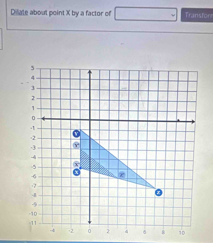 Dilate about point X by a factor of Transforn