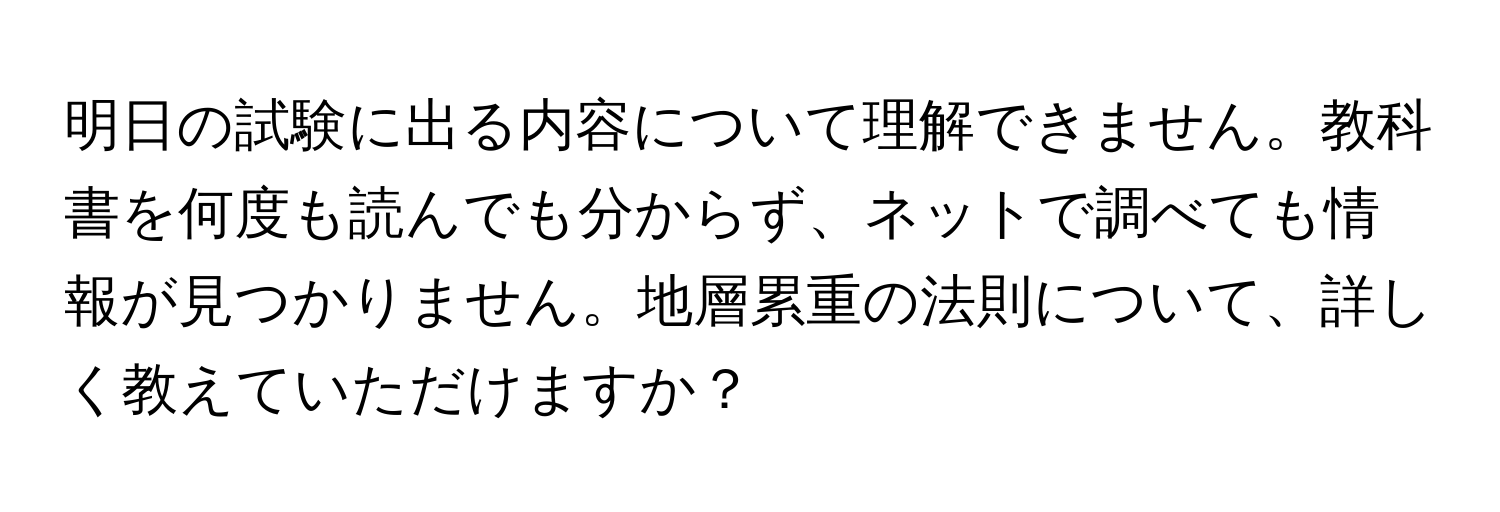 明日の試験に出る内容について理解できません。教科書を何度も読んでも分からず、ネットで調べても情報が見つかりません。地層累重の法則について、詳しく教えていただけますか？