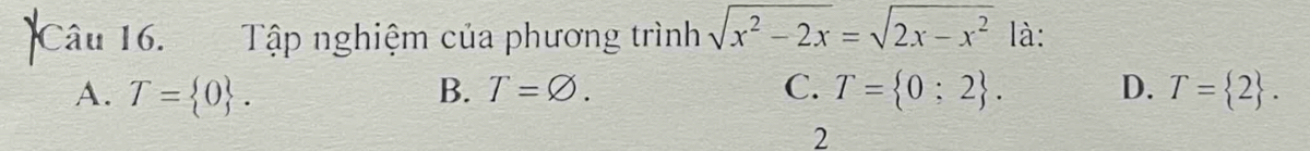 Tập nghiệm của phương trình sqrt(x^2-2x)=sqrt(2x-x^2) là:
A. T= 0. B. T=varnothing. C. T= 0;2. D. T= 2. 
2