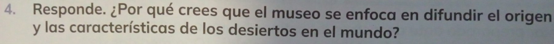 Responde. ¿Por qué crees que el museo se enfoca en difundir el origen 
y las características de los desiertos en el mundo?