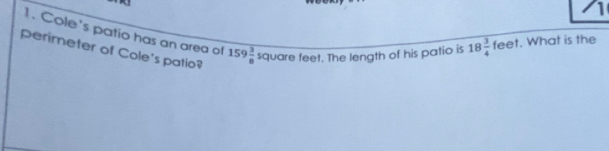 Cole's patio has an area of 159 3/8 squarefeet t. The length of his patio is 18 3/4 feet. What is the 
perimeter of Cole's patio?