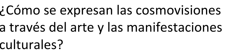 ¿Cómo se expresan las cosmovisiones 
a través del arte y las manifestaciones 
culturales?