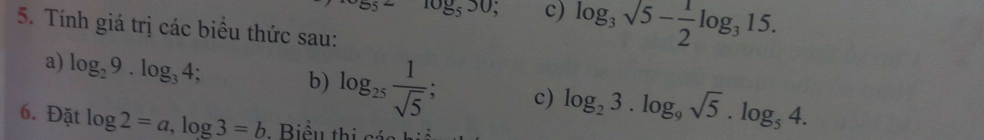 55 10g_550; c) log _3sqrt(5)- 1/2 log _315. 
5. Tính giá trị các biểu thức sau: 
a) log _29.log _34; 
b) log _25 1/sqrt(5) 
c) log _23.log _9sqrt(5).log _54. 
6. Đặt log 2=a, log 3=b : Biểu thị các