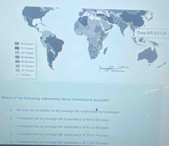 Which of the following statements about Greenland is accurate?
a. No data are available on the average life expectancy in Greenland.
b. Greenland has an average life expectancy of 60 to 64 years.
c. Greenland has an average life expectancy of 65 to 69 years.
d. Greenland has an average life expectancy of 70 to 74 years.
e Greeniand has an average life expectancy of 75 to 79 years