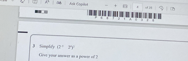 A^(overleftarrow ) aあ Ask Copilot + 4 of 28
P 6 8 7 2 1 a 0 3 2 8
3 Simplify (2^(-5)2^8)^2
Give your answer as a power of 2