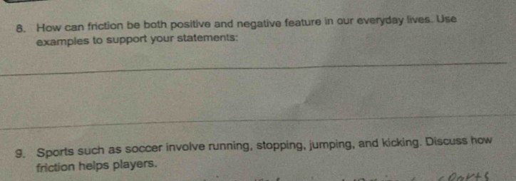 How can friction be both positive and negative feature in our everyday lives. Use 
examples to support your statements: 
9. Sports such as soccer involve running, stopping, jumping, and kicking. Discuss how 
friction helps players.
∠ C
