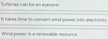 Turbines can be an eyesore 
It takes time to convert wind power into electricity 
Wind power is a renewable resource