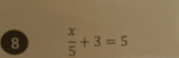 8
 x/5 +3=5