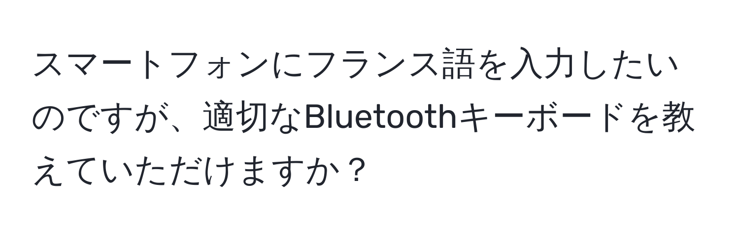 スマートフォンにフランス語を入力したいのですが、適切なBluetoothキーボードを教えていただけますか？