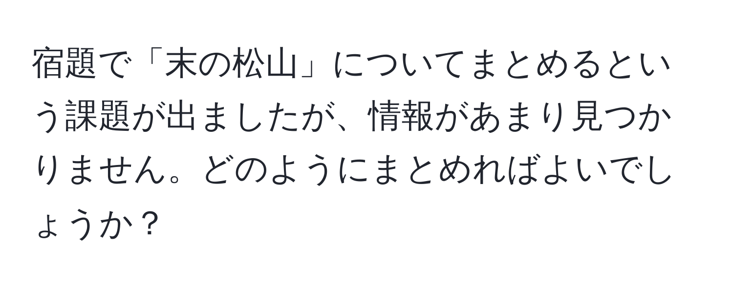 宿題で「末の松山」についてまとめるという課題が出ましたが、情報があまり見つかりません。どのようにまとめればよいでしょうか？