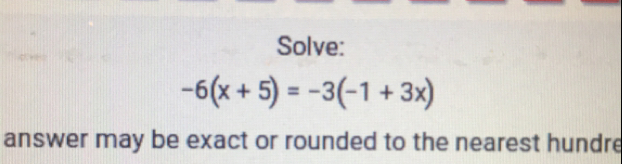 Solve:
-6(x+5)=-3(-1+3x)
answer may be exact or rounded to the nearest hundre