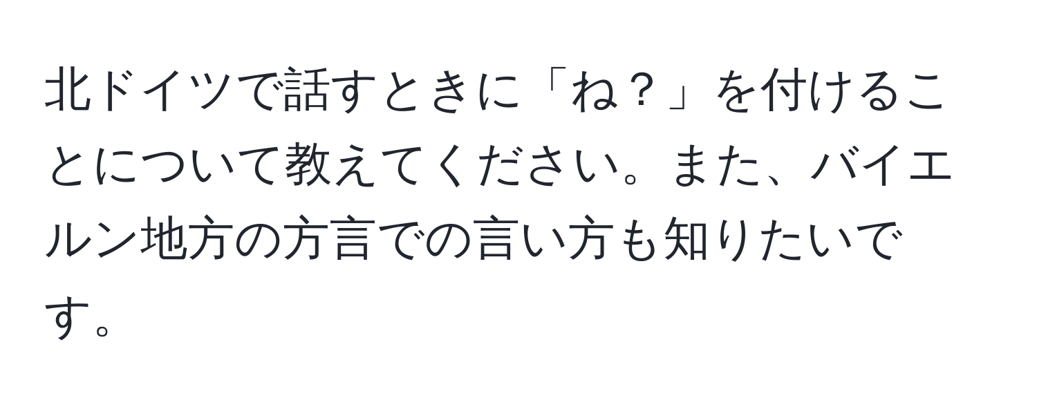 北ドイツで話すときに「ね？」を付けることについて教えてください。また、バイエルン地方の方言での言い方も知りたいです。