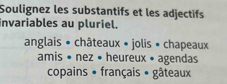 Soulignez les substantifs et les adjectifs
invariables au pluriel.
anglais • châteaux • jolis • chapeaux
amis • nez • heureux • agendas
copains • français • gâteaux